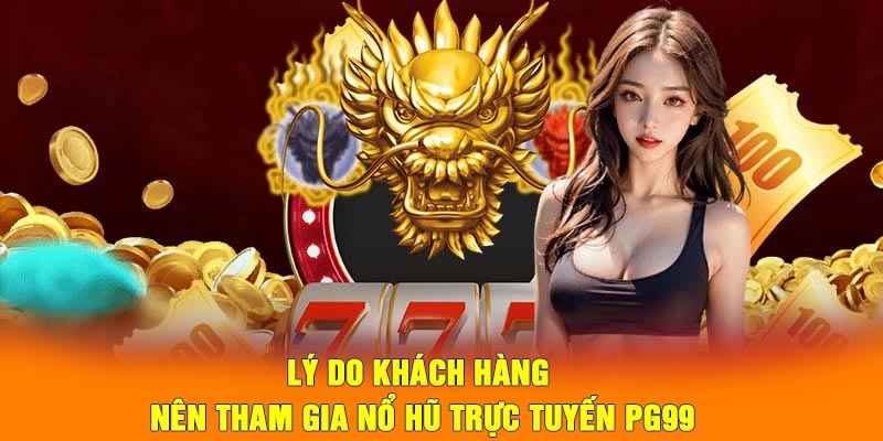 Lý do khách hàng nên tham gia nổ hũ trực tuyến PG99